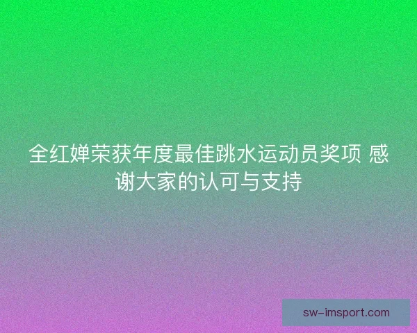 全红婵荣获年度最佳跳水运动员奖项 感谢大家的认可与支持