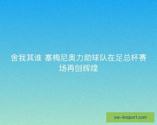舍我其谁 塞梅尼奥力助球队在足总杯赛场再创辉煌