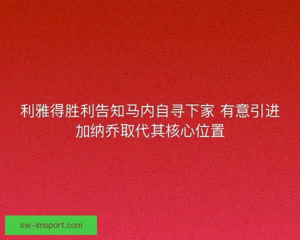 利雅得胜利告知马内自寻下家 有意引进加纳乔取代其核心位置